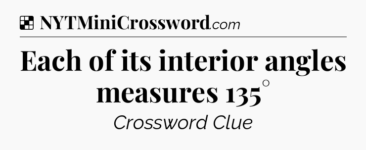 Solution: Each of its interior angles measures 135° - NYT Crossword