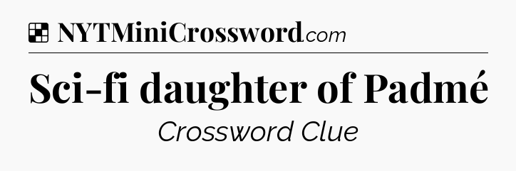 Solution: Sci-fi daughter of Padmé - NYT Crossword