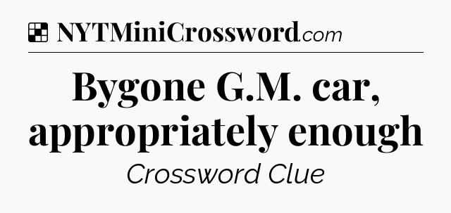 Solution: Bygone G.M. car, appropriately enough - NYT Crossword