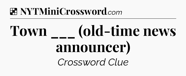 Solution: Town ___ (old-time news announcer) - NYT Crossword