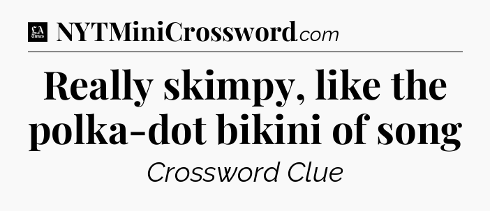 Really skimpy, like the polka-dot bikini of song - LA Times Crossword