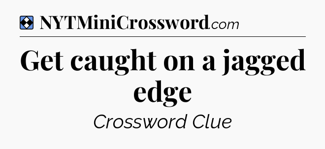 Solution: Get caught on a jagged edge - NYT Mini Crossword