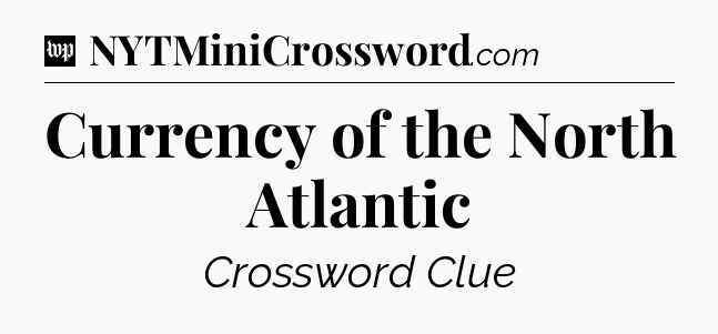 Currency of the North Atlantic Crossword Clue