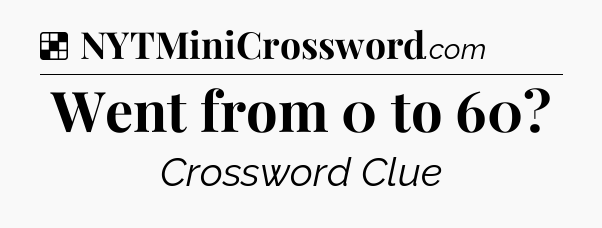 Solution: Went from 0 to 60 - NYT Crossword