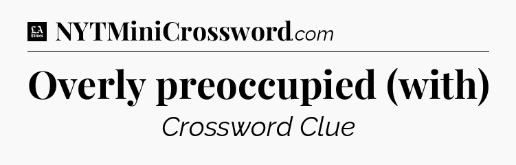 Overly preoccupied (with) - LA Times Crossword