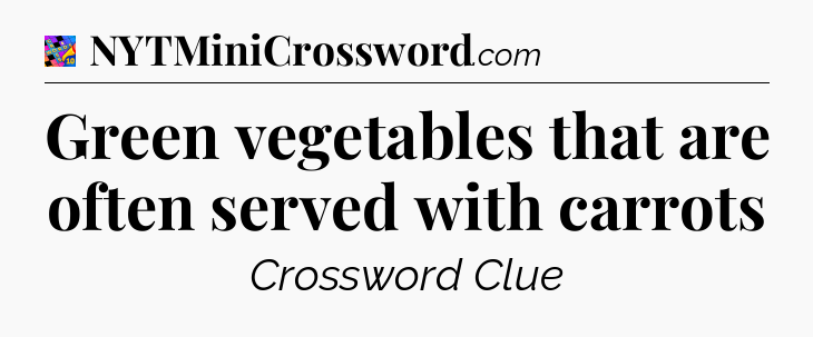 Green vegetables that are often served with carrots Crossword Clue