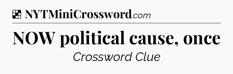 Solution: NOW political cause, once - NYT Crossword