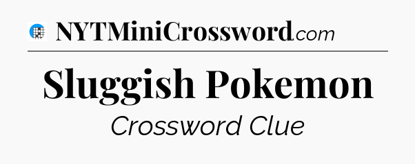 Sluggish Pokemon Crossword Clue