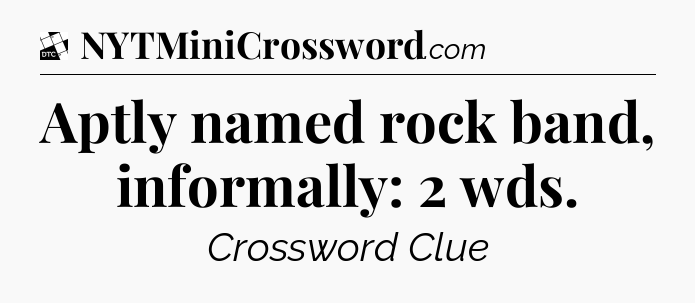 Aptly named rock band, informally: 2 wds - Daily Themed Classic Crossword