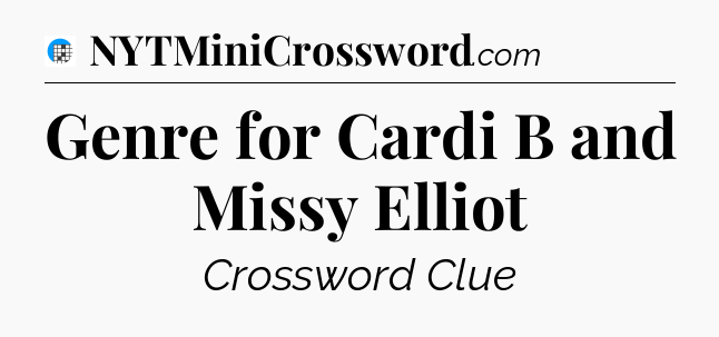Genre for Cardi B and Missy Elliot Crossword Clue