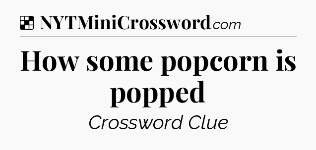 Solution: How some popcorn is popped - NYT Crossword