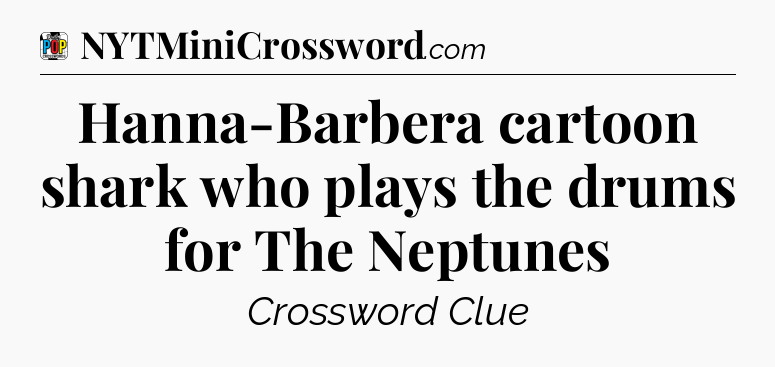 Hanna-Barbera cartoon shark who plays the drums for The Neptunes Crossword Clue