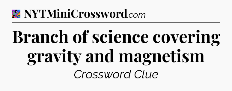 Branch of science covering gravity and magnetism Crossword Clue