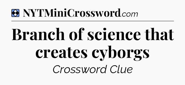 Solution: Branch of science that creates cyborgs - NYT Mini Crossword