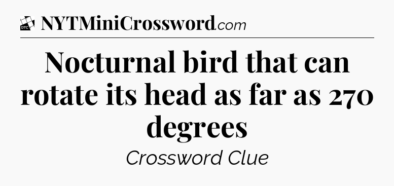 Nocturnal bird that can rotate its head as far as 270 degrees - Daily Themed Classic Crossword