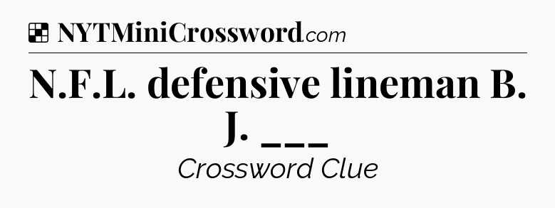 Solution: N.F.L. defensive lineman B. J. ___ - NYT Crossword