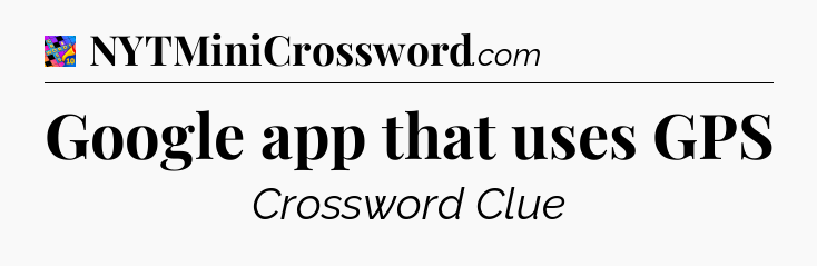 Google app that uses GPS Crossword Clue