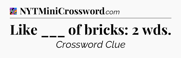 Like ___ of bricks: 2 wds Crossword Clue