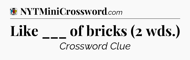 Like ___ of bricks (2 wds.) Crossword Clue