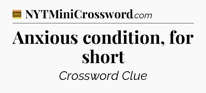 Anxious condition, for short - Eugene Sheffer Crossword