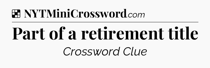 Solution: Part of a retirement title - NYT Crossword