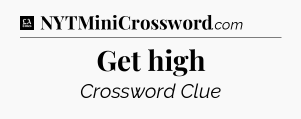 Get high - LA Times Crossword