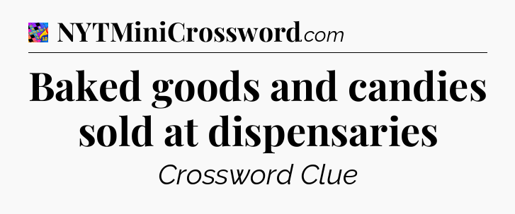 Baked goods and candies sold at dispensaries Crossword Clue