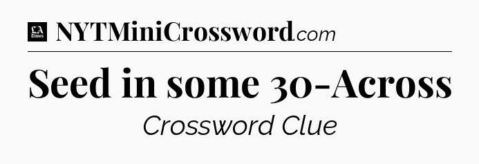 Seed in some 30-Across - LA Times Crossword