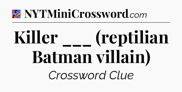 Killer ___ (reptilian Batman villain) Crossword Clue
