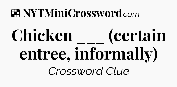 Solution: Chicken ___ (certain entree, informally) - NYT Crossword