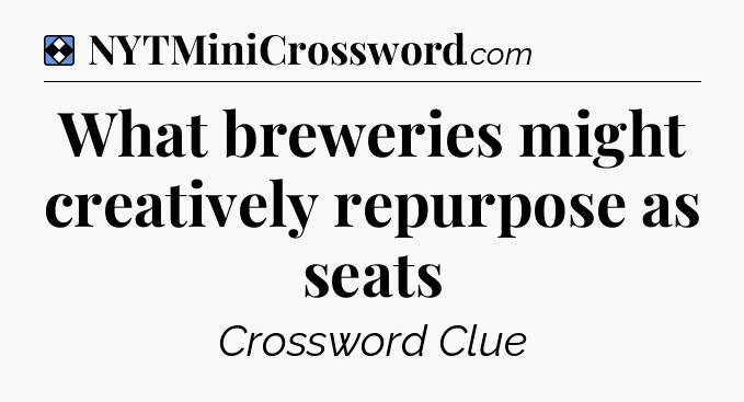 Solution: What breweries might creatively repurpose as seats - NYT Mini Crossword