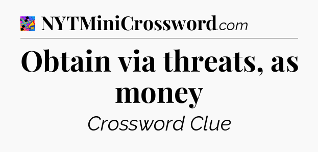 Obtain via threats, as money Crossword Clue