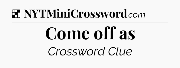 Solution: Come off as - NYT Crossword