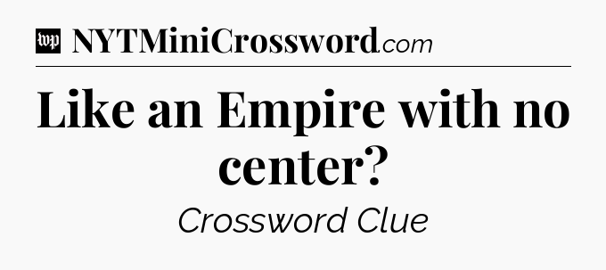 Like an Empire with no center Crossword Clue