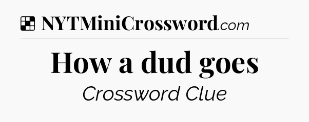 Solution: How a dud goes - NYT Crossword