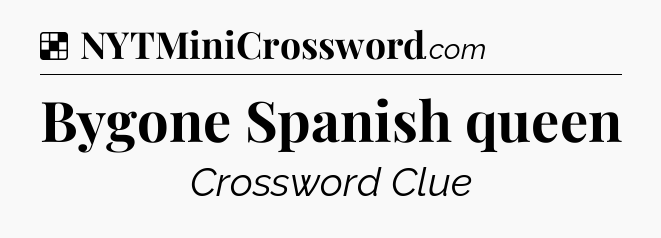 Solution: Bygone Spanish queen - NYT Crossword