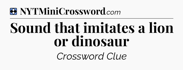 Solution: Sound that imitates a lion or dinosaur - NYT Mini Crossword