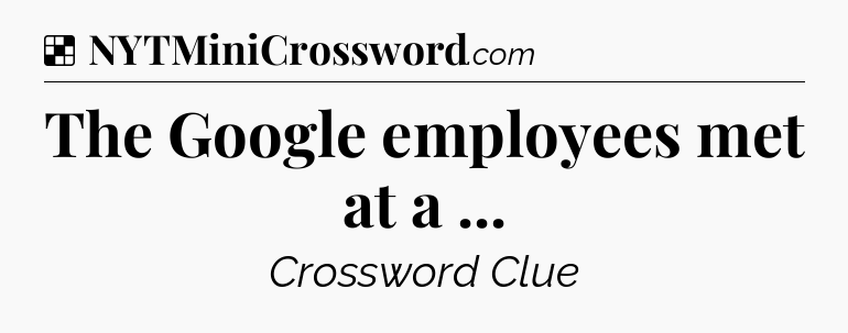Solution: The Google employees met at a  - NYT Crossword