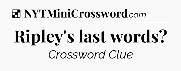 Solution: Ripley's last words - NYT Crossword