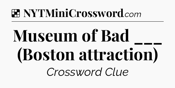 Solution: Museum of Bad ___ (Boston attraction) - NYT Crossword