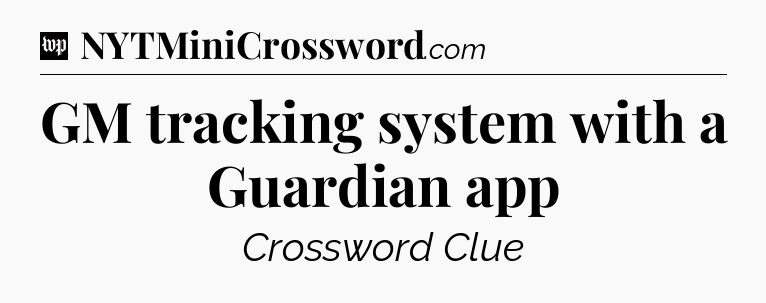 GM tracking system with a Guardian app Crossword Clue