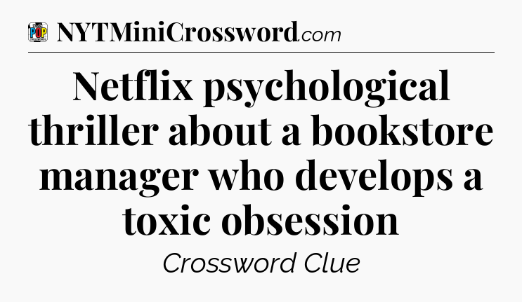 Netflix psychological thriller about a bookstore manager who develops a toxic obsession Crossword Clue