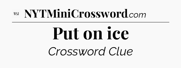 Put on ice - WSJ Crossword