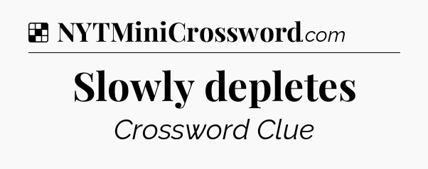 Solution: Slowly depletes - NYT Crossword