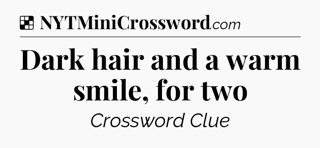 Solution: Dark hair and a warm smile, for two - NYT Crossword
