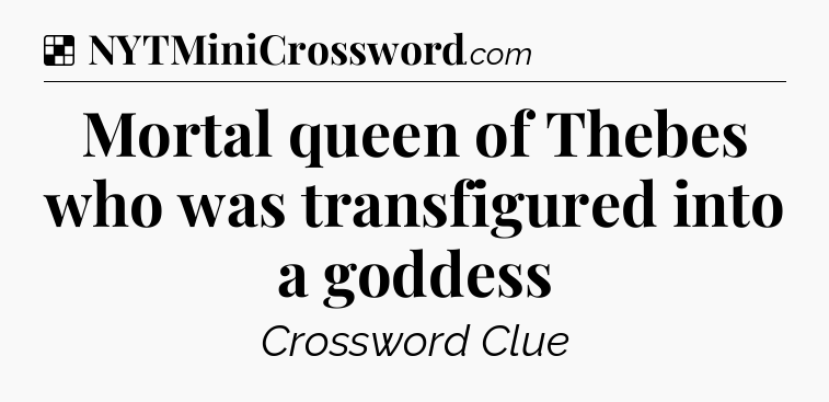 Solution: Mortal queen of Thebes who was transfigured into a goddess - NYT Crossword