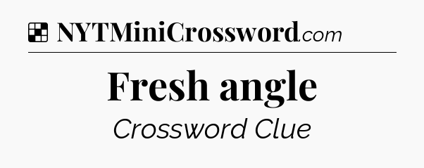 Solution: Fresh angle - NYT Crossword