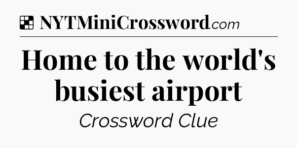 Solution: Home to the world's busiest airport - NYT Crossword