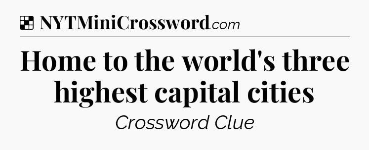 Solution: Home to the world's three highest capital cities - NYT Crossword