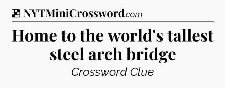 Solution: Home to the world's tallest steel arch bridge - NYT Crossword